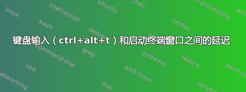 键盘输入（ctrl+alt+t）和启动终端窗口之间的延迟