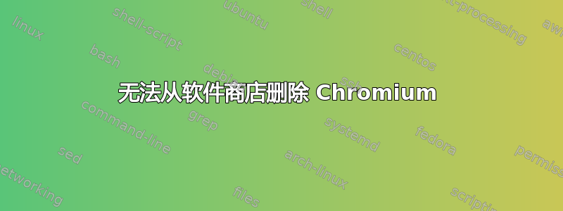 无法从软件商店删除 Chromium