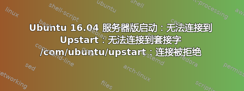 Ubuntu 16.04 服务器版启动：无法连接到 Upstart：无法连接到套接字 /com/ubuntu/upstart：连接被拒绝