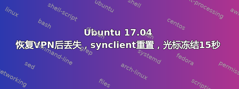 Ubuntu 17.04 恢复VPN后丢失，synclient重置，光标冻结15秒