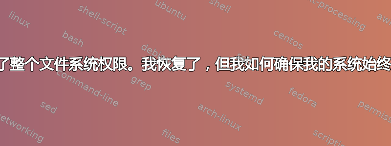 我彻底搞乱了整个文件系统权限。我恢复了，但我如何确保我的系统始终正确无误？