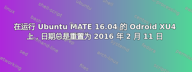 在运行 Ubuntu MATE 16.04 的 Odroid XU4 上，日期总是重置为 2016 年 2 月 11 日