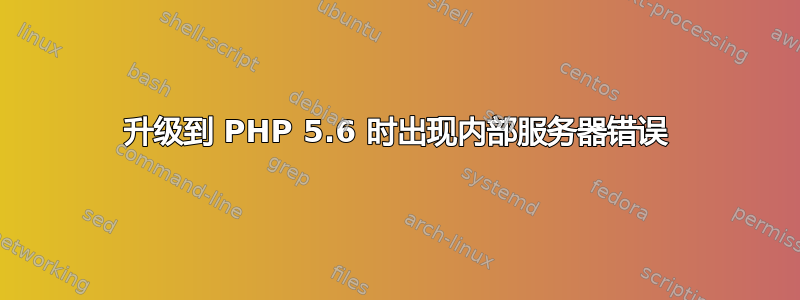 升级到 PHP 5.6 时出现内部服务器错误