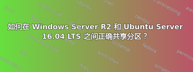 如何在 Windows Server R2 和 Ubuntu Server 16.04 LTS 之间正确共享分区？