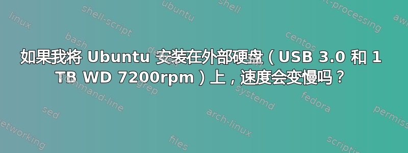 如果我将 Ubuntu 安装在外部硬盘（USB 3.0 和 1 TB WD 7200rpm）上，速度会变慢吗？