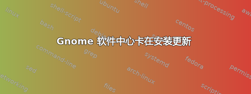 Gnome 软件中心卡在安装更新