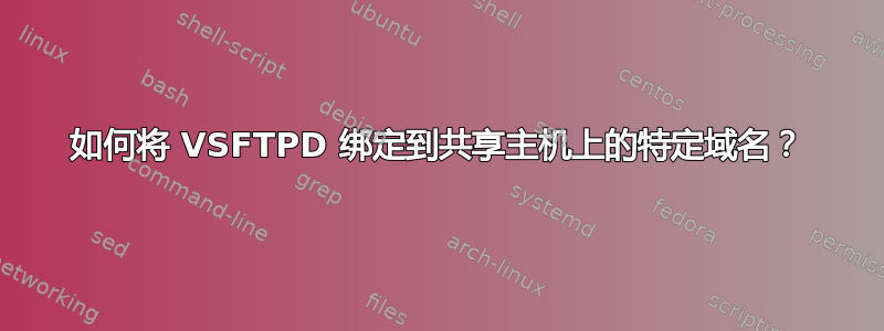 如何将 VSFTPD 绑定到共享主机上的特定域名？