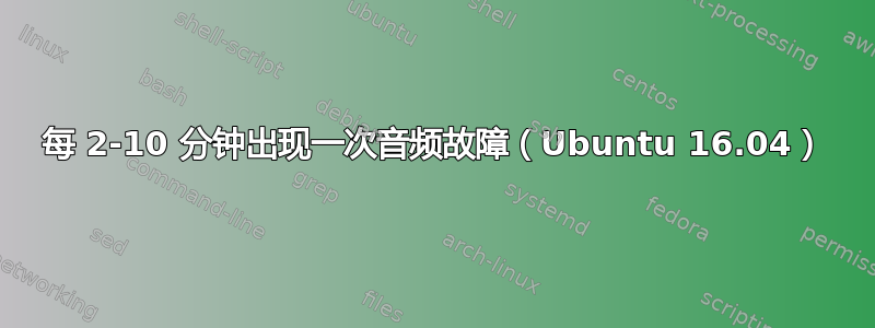 每 2-10 分钟出现一次音频故障（Ubuntu 16.04）