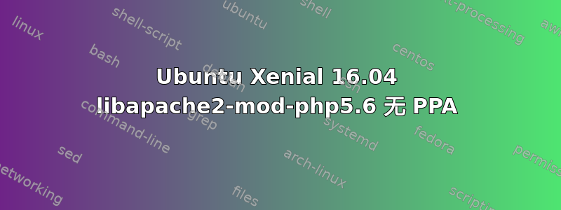 Ubuntu Xenial 16.04 libapache2-mod-php5.6 无 PPA