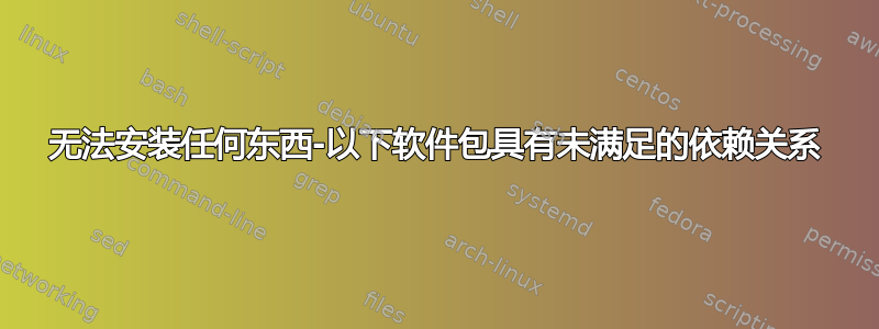 无法安装任何东西-以下软件包具有未满足的依赖关系