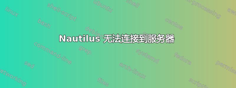 Nautilus 无法连接到服务器