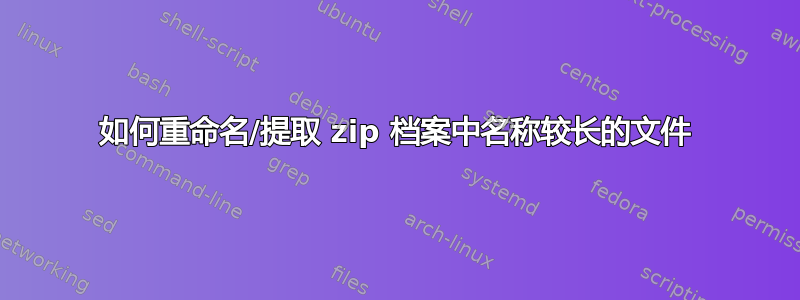 如何重命名/提取 zip 档案中名称较长的文件