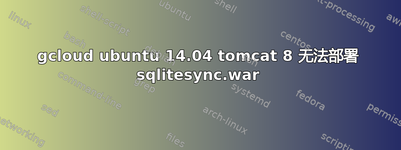 gcloud ubuntu 14.04 tomcat 8 无法部署 sqlitesync.war