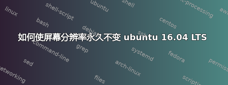 如何使屏幕分辨率永久不变 ubuntu 16.04 LTS