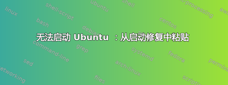 无法启动 Ubuntu ：从启动修复中粘贴