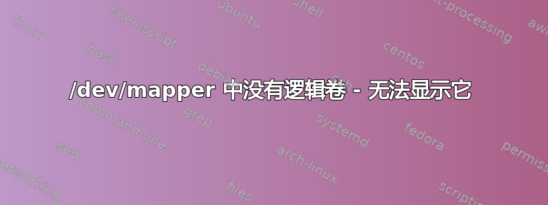 /dev/mapper 中没有逻辑卷 - 无法显示它