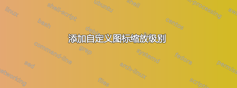 添加自定义图标缩放级别