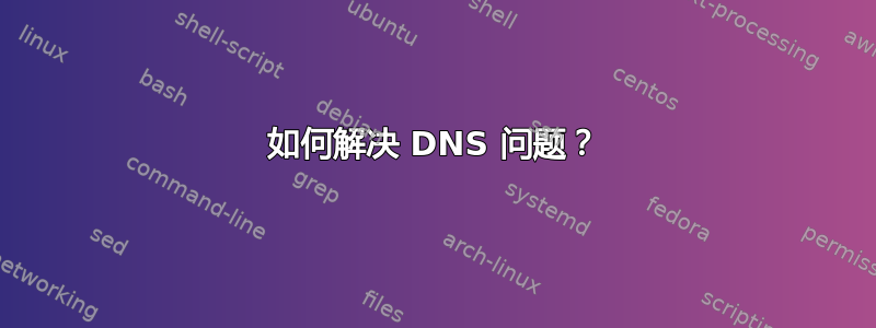 如何解决 DNS 问题？