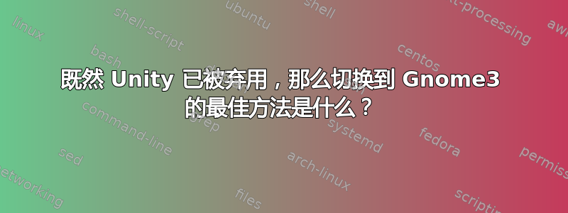 既然 Unity 已被弃用，那么切换到 Gnome3 的最佳方法是什么？