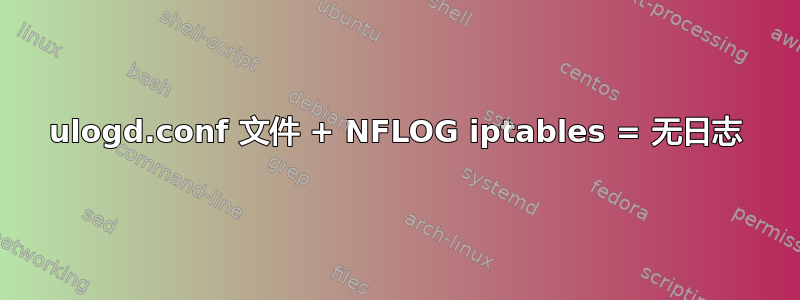 ulogd.conf 文件 + NFLOG iptables = 无日志