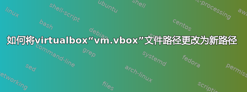 如何将virtualbox“vm.vbox”文件路径更改为新路径