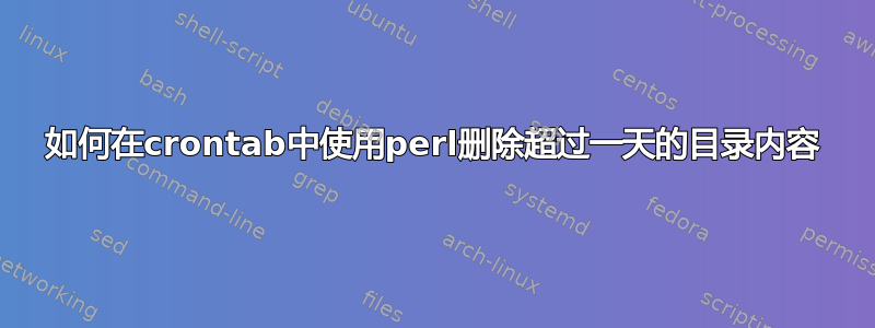 如何在crontab中使用perl删除超过一天的目录内容