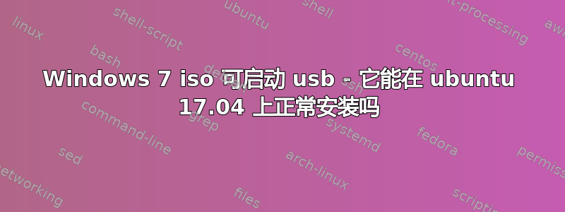 Windows 7 iso 可启动 usb - 它能在 ubuntu 17.04 上正常安装吗