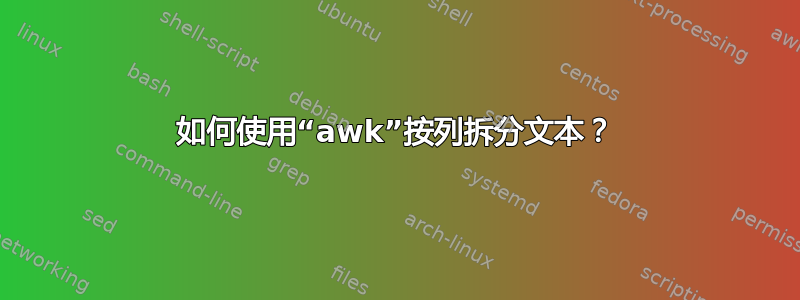 如何使用“awk”按列拆分文本？