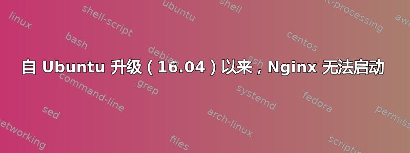 自 Ubuntu 升级（16.04）以来，Nginx 无法启动