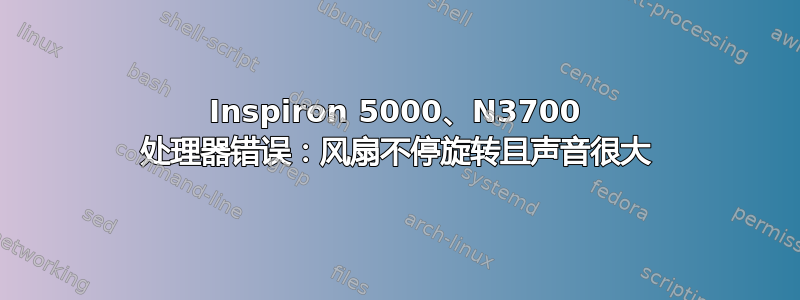 Inspiron 5000、N3700 处理器错误：风扇不停旋转且声音很大