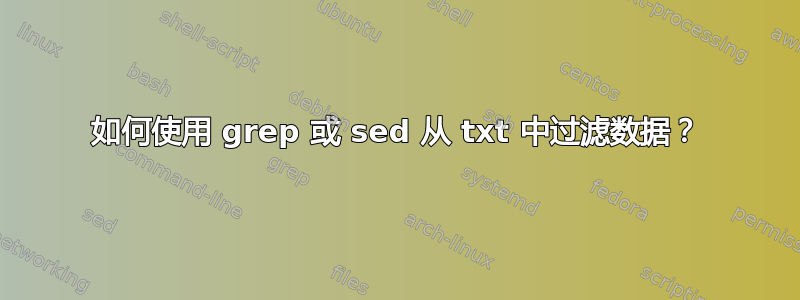 如何使用 grep 或 sed 从 txt 中过滤数据？