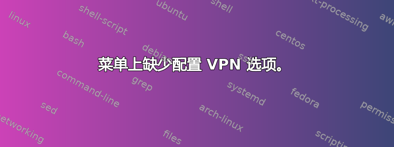 菜单上缺少配置 VPN 选项。