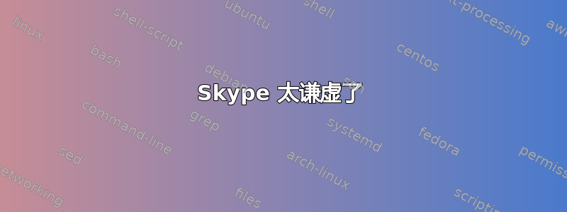 Skype 太谦虚了