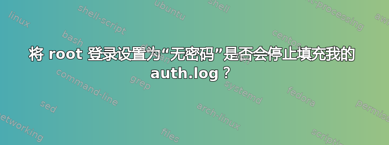 将 root 登录设置为“无密码”是否会停止填充我的 auth.log？