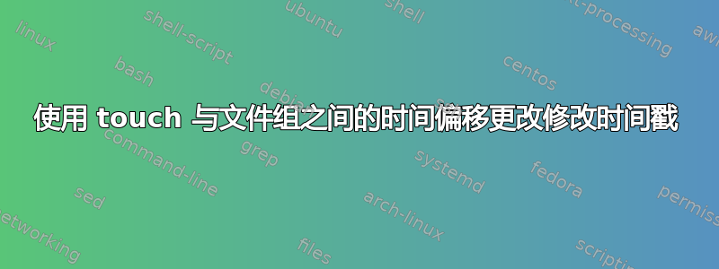 使用 touch 与文件组之间的时间偏移更改修改时间戳