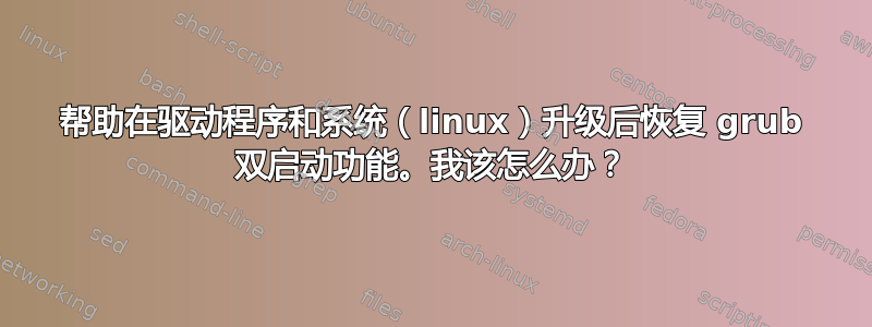 帮助在驱动程序和系统（linux）升级后恢复 grub 双启动功能。我该怎么办？