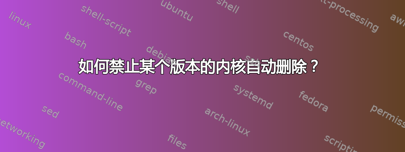 如何禁止某个版本的内核自动删除？