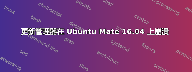 更新管理器在 Ubuntu Mate 16.04 上崩溃