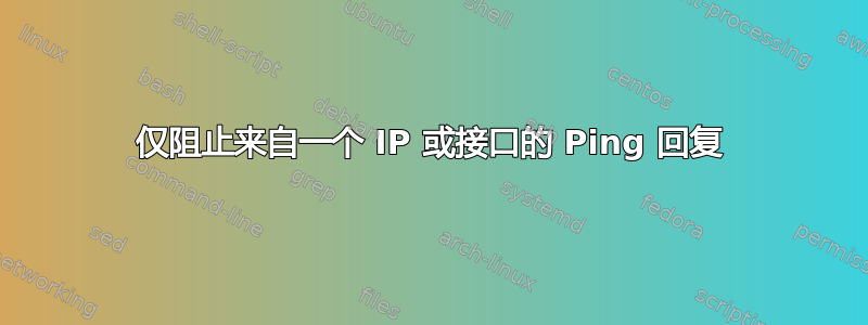 仅阻止来自一个 IP 或接口的 Ping 回复