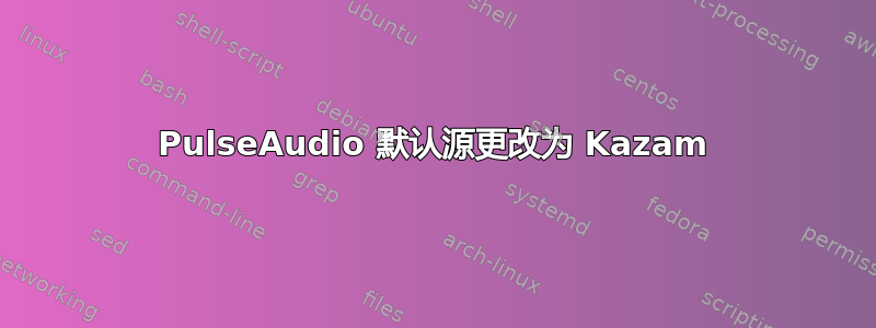 PulseAudio 默认源更改为 Kazam