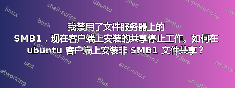 我禁用了文件服务器上的 SMB1，现在客户端上安装的共享停止工作。如何在 ubuntu 客户端上安装非 SMB1 文件共享？