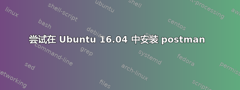 尝试在 Ubuntu 16.04 中安装 postman 