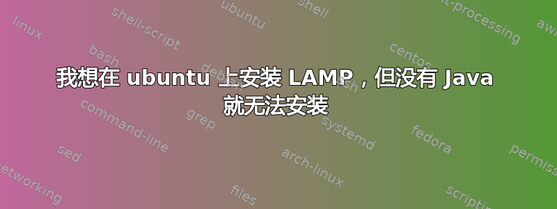 我想在 ubuntu 上安装 LAMP，但没有 Java 就无法安装