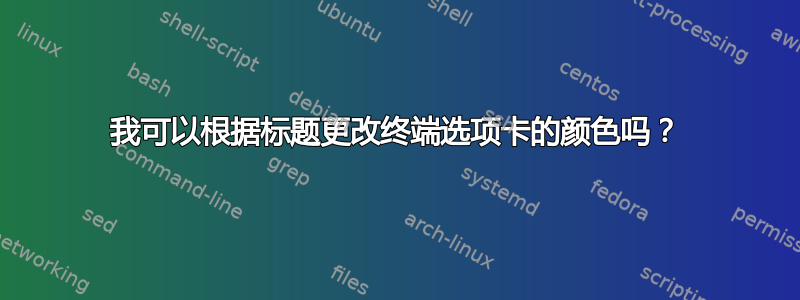 我可以根据标题更改终端选项卡的颜色吗？