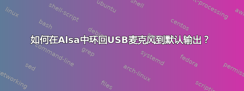 如何在Alsa中环回USB麦克风到默认输出？