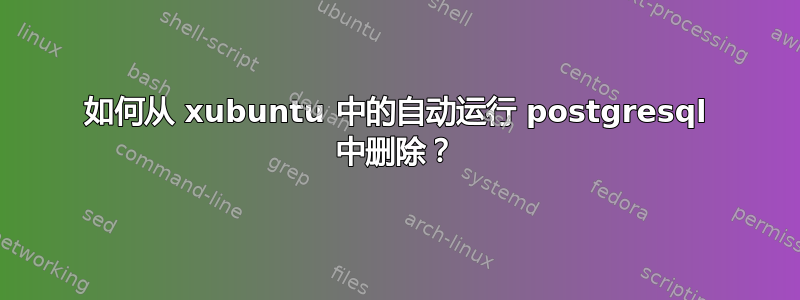 如何从 xubuntu 中的自动运行 postgresql 中删除？