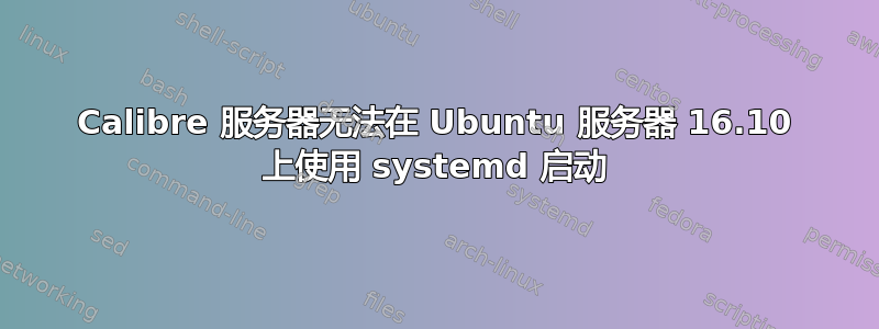 Calibre 服务器无法在 Ubuntu 服务器 16.10 上使用 systemd 启动