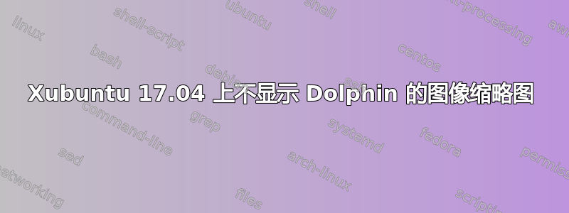 Xubuntu 17.04 上不显示 Dolphin 的图像缩略图