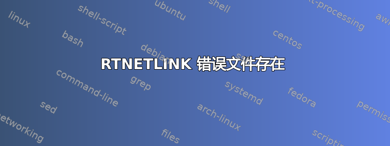 RTNETLINK 错误文件存在