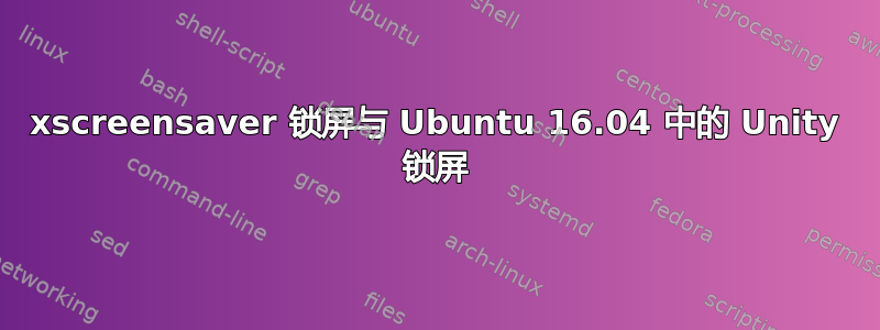 xscreensaver 锁屏与 Ubuntu 16.04 中的 Unity 锁屏